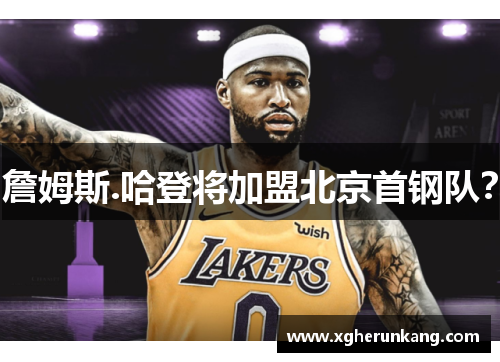 詹姆斯.哈登将加盟北京首钢队？