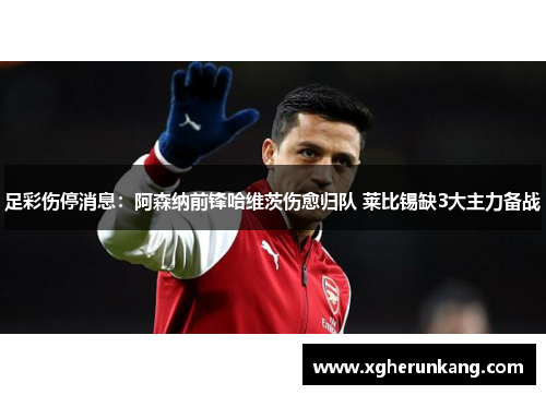 足彩伤停消息：阿森纳前锋哈维茨伤愈归队 莱比锡缺3大主力备战