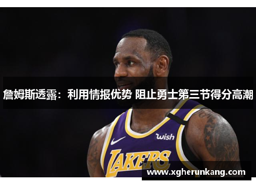 詹姆斯透露：利用情报优势 阻止勇士第三节得分高潮