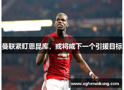 曼联紧盯恩昆库，或将成下一个引援目标