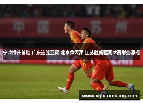 宁波终获首胜 广东连胜卫冕 北京负天津 江苏胜新疆淘汰赛形势浮现